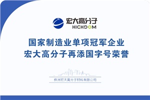 喜報|制造業(yè)單項冠軍企業(yè)：宏大高分子再添國字號榮譽！